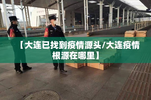 【大连已找到疫情源头/大连疫情根源在哪里】 【大连已找到疫情源头/大连疫情根源在哪里】