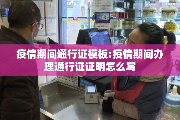 疫情期间通行证模板:疫情期间办理通行证证明怎么写 疫情期间通行证模板:疫情期间办理通行证证明怎么写