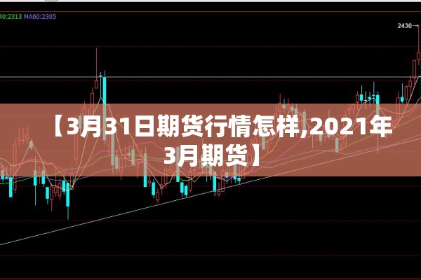 【3月31日期货行情怎样,2021年3月期货】 【3月31日期货行情怎样,2021年3月期货】