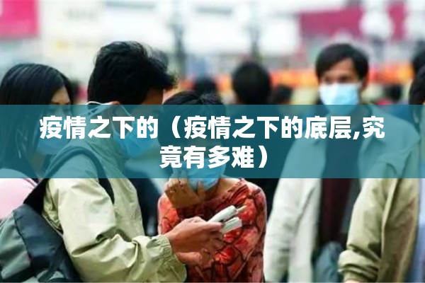 疫情之下的(疫情之下的底层,究竟有多难) 疫情之下的(疫情之下的底层,究竟有多难)