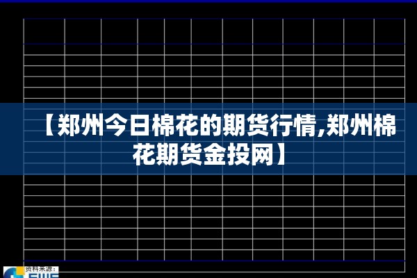 【郑州今日棉花的期货行情,郑州棉花期货金投网】 【郑州今日棉花的期货行情,郑州棉花期货金投网】