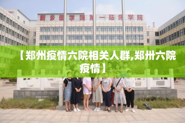 【郑州疫情六院相关人群,郑卅六院疫情】 【郑州疫情六院相关人群,郑卅六院疫情】