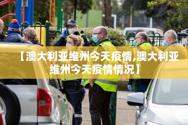 【澳大利亚维州今天疫情,澳大利亚维州今天疫情情况】