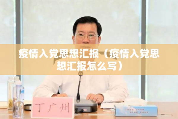 疫情入党思想汇报(疫情入党思想汇报怎么写) 疫情入党思想汇报(疫情入党思想汇报怎么写)