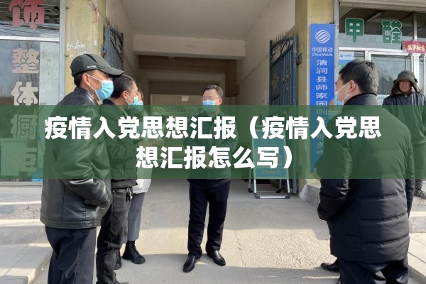 疫情入党思想汇报(疫情入党思想汇报怎么写) 疫情入党思想汇报(疫情入党思想汇报怎么写)
