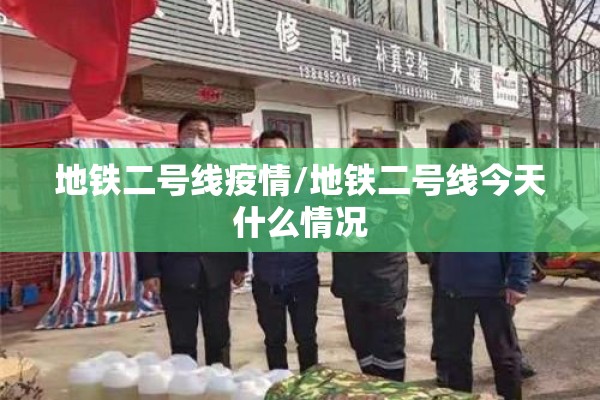 地铁二号线疫情/地铁二号线今天什么情况