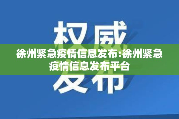 徐州紧急疫情信息发布:徐州紧急疫情信息发布平台