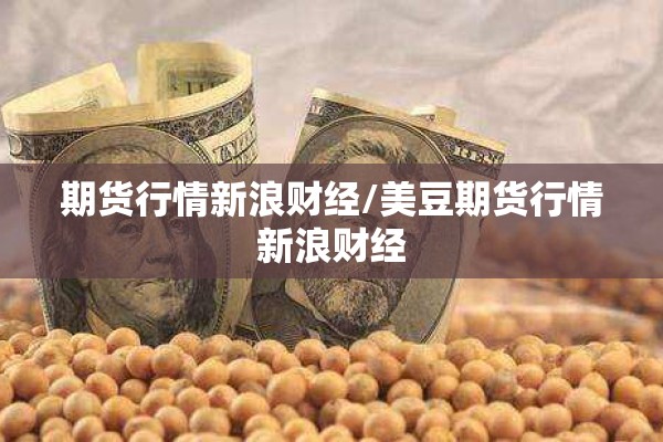 期货行情新浪财经/美豆期货行情新浪财经 期货行情新浪财经/美豆期货行情新浪财经