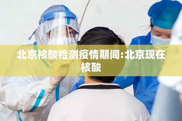 北京核酸检测疫情期间:北京现在核酸