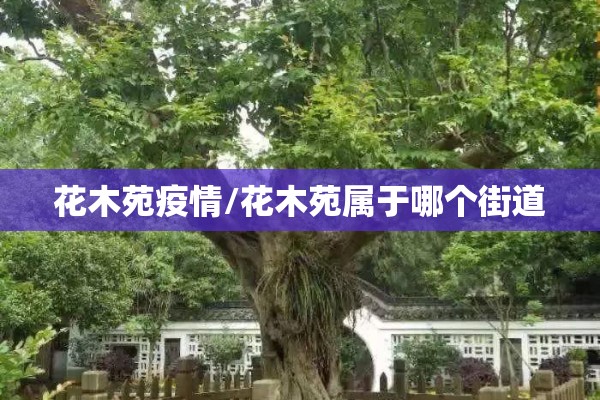 花木苑疫情/花木苑属于哪个街道 花木苑疫情/花木苑属于哪个街道
