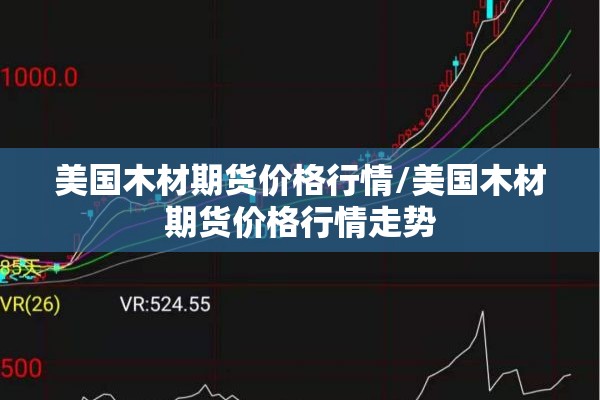 美国木材期货价格行情/美国木材期货价格行情走势