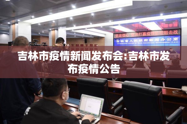 吉林市疫情新闻发布会:吉林市发布疫情公告 吉林市疫情新闻发布会:吉林市发布疫情公告
