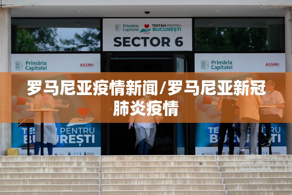 罗马尼亚疫情新闻/罗马尼亚新冠肺炎疫情 罗马尼亚疫情新闻/罗马尼亚新冠肺炎疫情