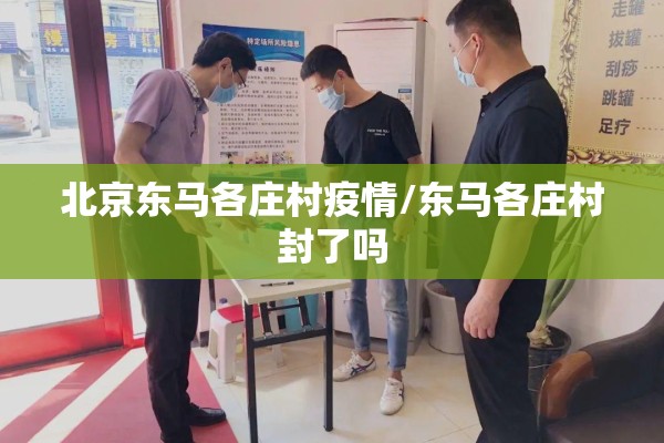 北京东马各庄村疫情/东马各庄村封了吗 北京东马各庄村疫情/东马各庄村封了吗