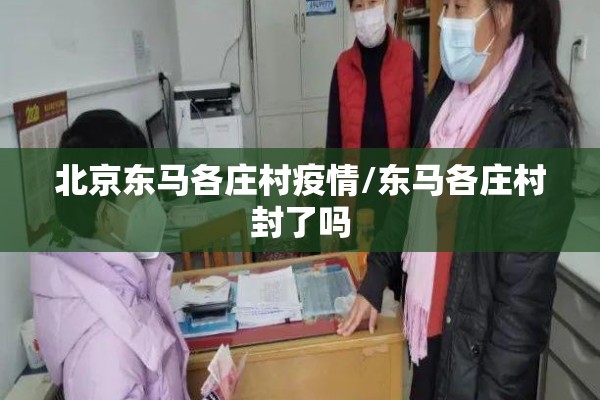 北京东马各庄村疫情/东马各庄村封了吗 北京东马各庄村疫情/东马各庄村封了吗