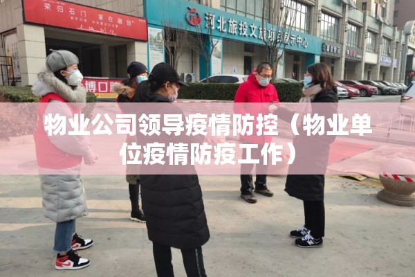 物业公司领导疫情防控(物业单位疫情防疫工作) 物业公司领导疫情防控(物业单位疫情防疫工作)