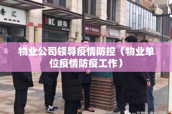 物业公司领导疫情防控(物业单位疫情防疫工作) 物业公司领导疫情防控(物业单位疫情防疫工作)