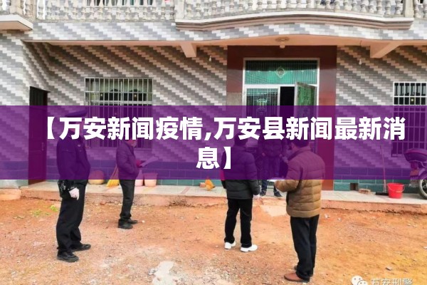 【万安新闻疫情,万安县新闻最新消息】 【万安新闻疫情,万安县新闻最新消息】