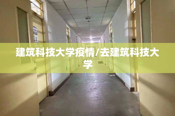 建筑科技大学疫情/去建筑科技大学 建筑科技大学疫情/去建筑科技大学