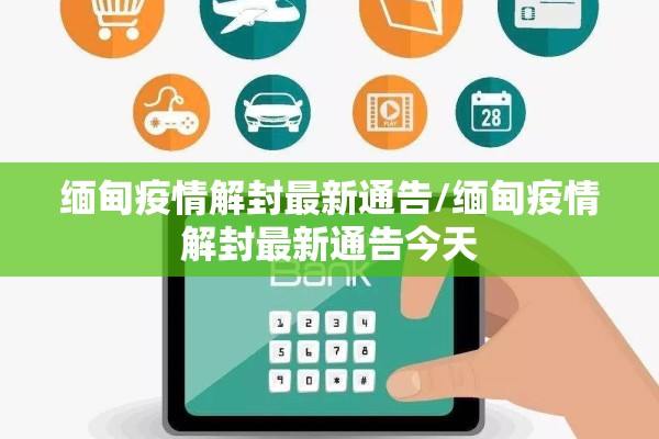 缅甸疫情解封最新通告/缅甸疫情解封最新通告今天 缅甸疫情解封最新通告/缅甸疫情解封最新通告今天
