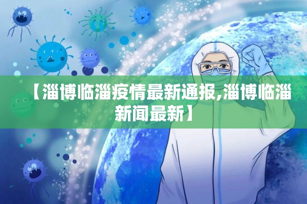 【淄博临淄疫情最新通报,淄博临淄新闻最新】 【淄博临淄疫情最新通报,淄博临淄新闻最新】