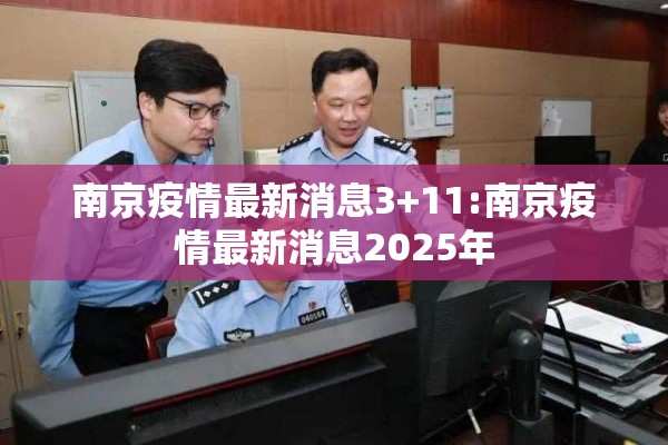 南京疫情最新消息3+11:南京疫情最新消息2025年 南京疫情最新消息3+11:南京疫情最新消息2025年