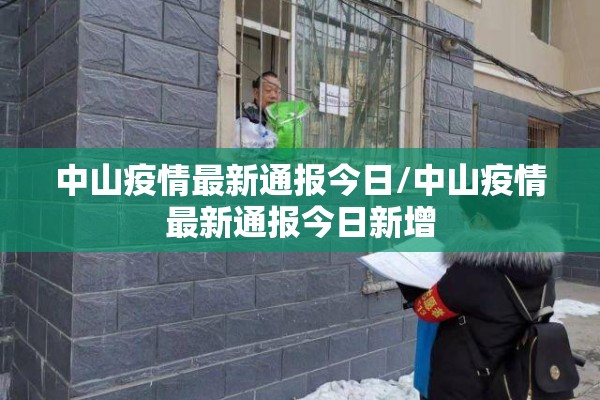 中山疫情最新通报今日/中山疫情最新通报今日新增 中山疫情最新通报今日/中山疫情最新通报今日新增
