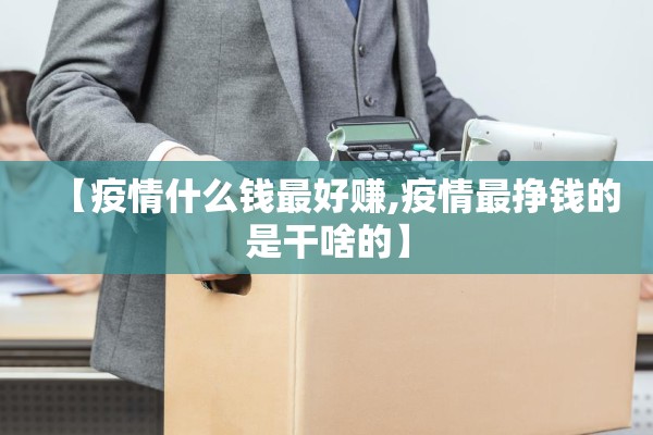 【疫情什么钱最好赚,疫情最挣钱的是干啥的】