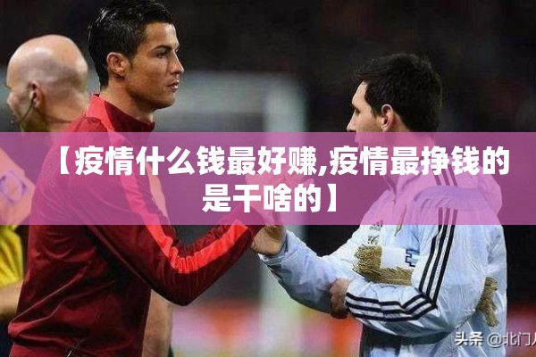 【疫情什么钱最好赚,疫情最挣钱的是干啥的】