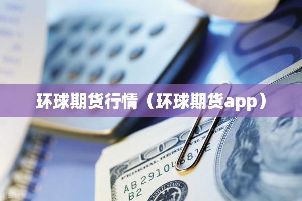 环球期货行情(环球期货app) 环球期货行情(环球期货app)