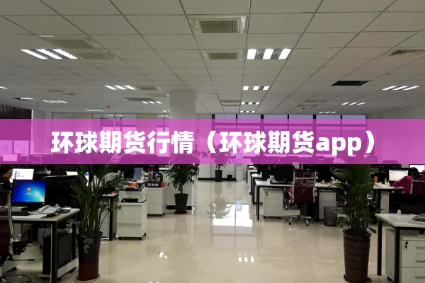 环球期货行情(环球期货app) 环球期货行情(环球期货app)