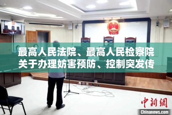 最高人民法院、最高人民检察院关于办理妨害预防	、控制突发传染病疫情等灾害的刑事案件具体应用法律若干问题的简单介绍