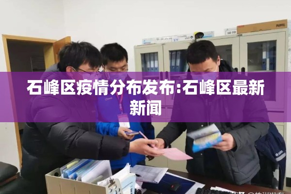 石峰区疫情分布发布:石峰区最新新闻 石峰区疫情分布发布:石峰区最新新闻