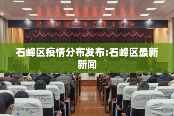 石峰区疫情分布发布:石峰区最新新闻 石峰区疫情分布发布:石峰区最新新闻