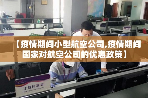 【疫情期间小型航空公司,疫情期间国家对航空公司的优惠政策】 【疫情期间小型航空公司,疫情期间国家对航空公司的优惠政策】