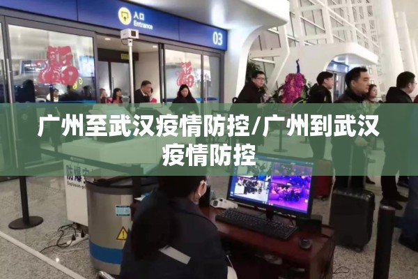 广州至武汉疫情防控/广州到武汉疫情防控 广州至武汉疫情防控/广州到武汉疫情防控