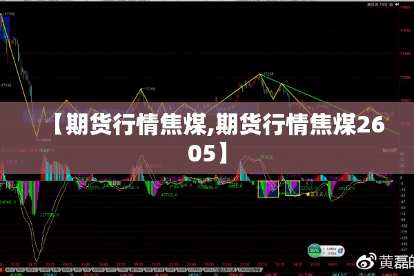 【期货行情焦煤,期货行情焦煤2605】