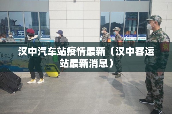 汉中汽车站疫情最新（汉中客运站最新消息）