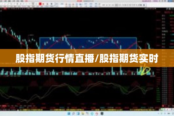 股指期货行情直播/股指期货实时 股指期货行情直播/股指期货实时