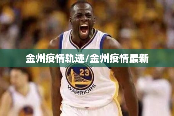 金州疫情轨迹/金州疫情最新