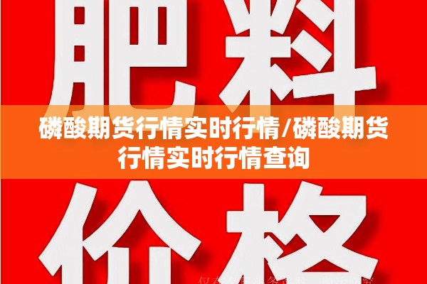 磷酸期货行情实时行情/磷酸期货行情实时行情查询 磷酸期货行情实时行情/磷酸期货行情实时行情查询