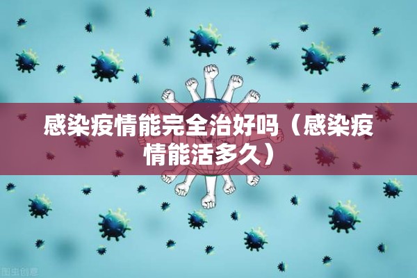 感染疫情能完全治好吗（感染疫情能活多久）