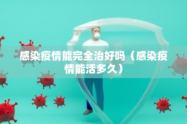 感染疫情能完全治好吗（感染疫情能活多久）
