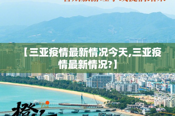 【三亚疫情最新情况今天,三亚疫情最新情况?】 【三亚疫情最新情况今天,三亚疫情最新情况?】