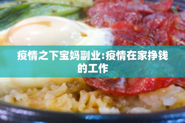 疫情之下宝妈副业:疫情在家挣钱的工作 疫情之下宝妈副业:疫情在家挣钱的工作