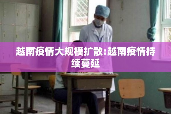 越南疫情大规模扩散:越南疫情持续蔓延 越南疫情大规模扩散:越南疫情持续蔓延