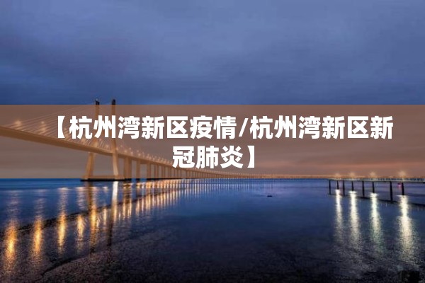 【杭州湾新区疫情/杭州湾新区新冠肺炎】