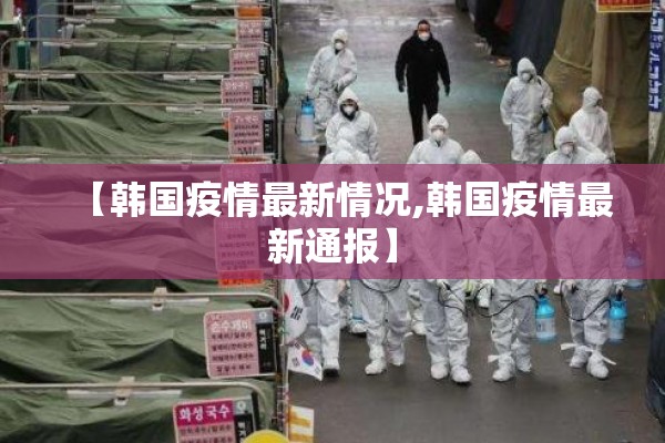 【韩国疫情最新情况,韩国疫情最新通报】 【韩国疫情最新情况,韩国疫情最新通报】