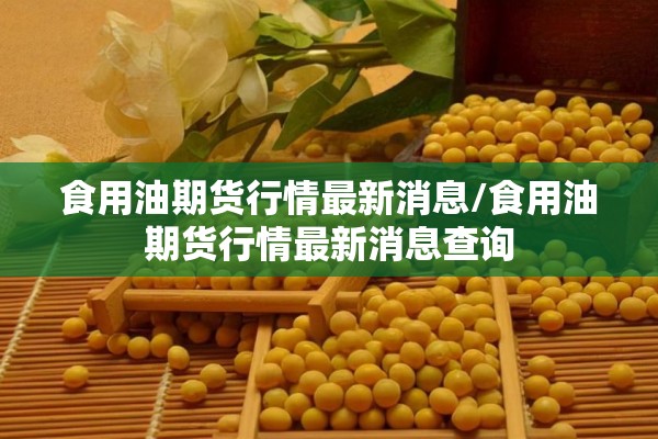 食用油期货行情最新消息/食用油期货行情最新消息查询 食用油期货行情最新消息/食用油期货行情最新消息查询