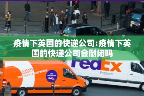 疫情下英国的快递公司:疫情下英国的快递公司会倒闭吗